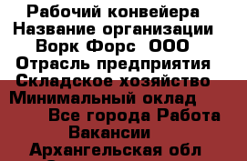 Рабочий конвейера › Название организации ­ Ворк Форс, ООО › Отрасль предприятия ­ Складское хозяйство › Минимальный оклад ­ 27 000 - Все города Работа » Вакансии   . Архангельская обл.,Северодвинск г.